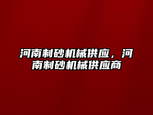 河南制砂機械供應，河南制砂機械供應商