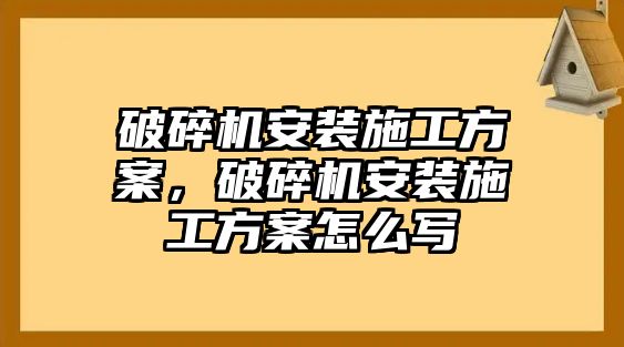 破碎機安裝施工方案，破碎機安裝施工方案怎么寫