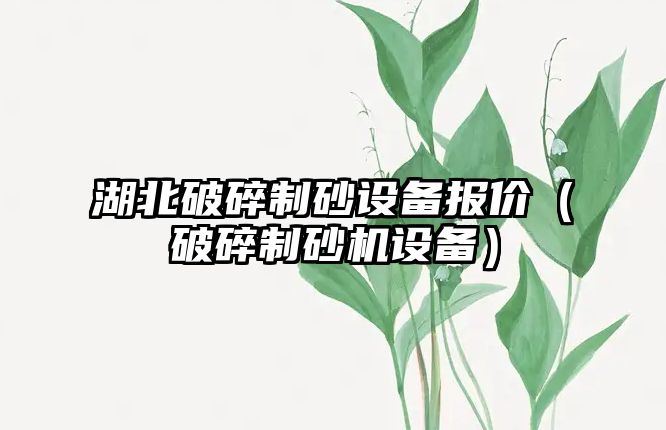 湖北破碎制砂設備報價（破碎制砂機設備）