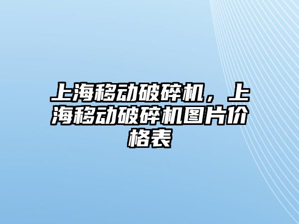 上海移動破碎機，上海移動破碎機圖片價格表