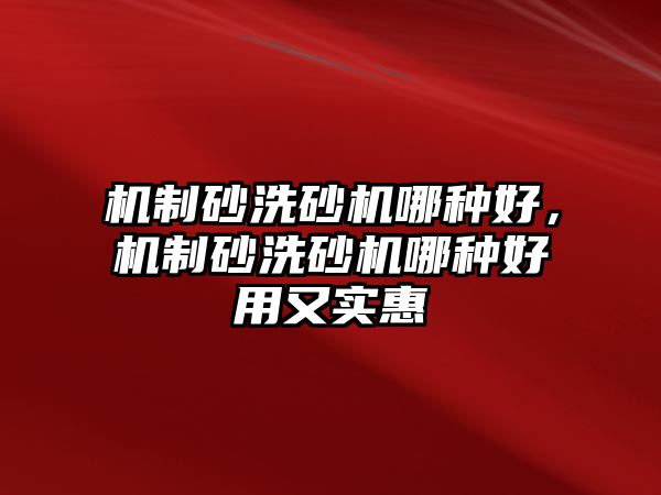 機(jī)制砂洗砂機(jī)哪種好，機(jī)制砂洗砂機(jī)哪種好用又實(shí)惠