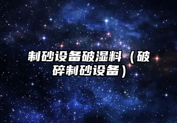 制砂設備破濕料（破碎制砂設備）