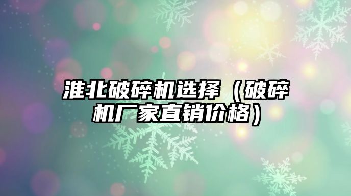 淮北破碎機選擇（破碎機廠家直銷價格）