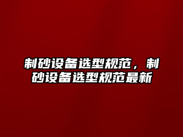 制砂設(shè)備選型規(guī)范，制砂設(shè)備選型規(guī)范最新