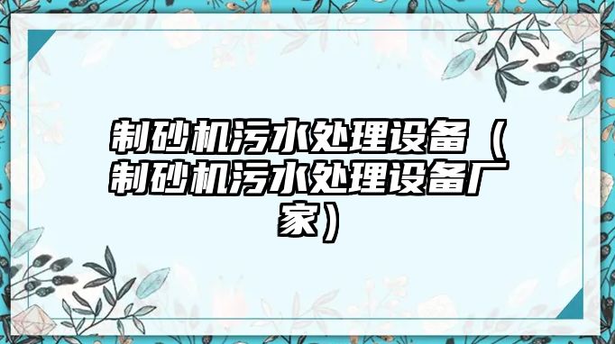 制砂機污水處理設備（制砂機污水處理設備廠家）