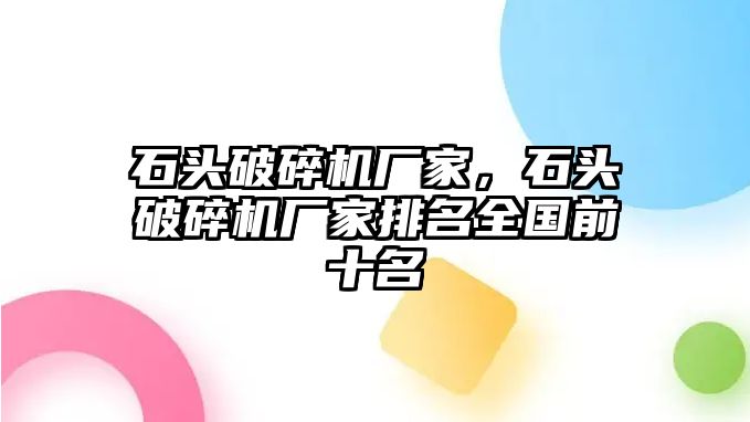 石頭破碎機(jī)廠家，石頭破碎機(jī)廠家排名全國(guó)前十名