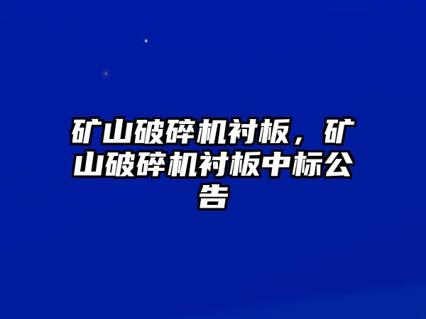 礦山破碎機襯板，礦山破碎機襯板中標公告