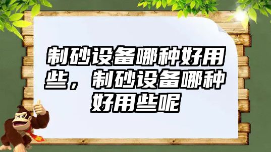 制砂設備哪種好用些，制砂設備哪種好用些呢