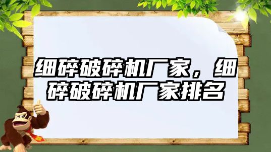 細碎破碎機廠家，細碎破碎機廠家排名