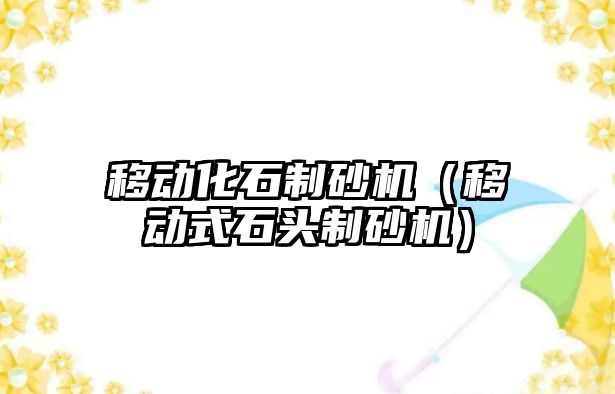 移動化石制砂機（移動式石頭制砂機）