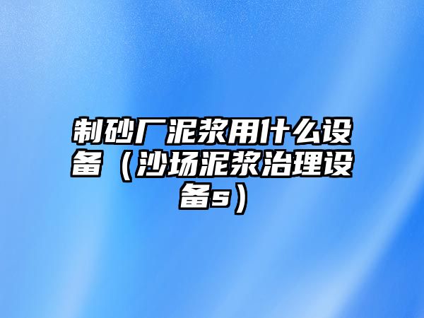 制砂廠泥漿用什么設備（沙場泥漿治理設備s）