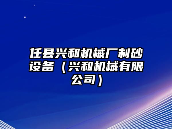 任縣興和機械廠制砂設備（興和機械有限公司）