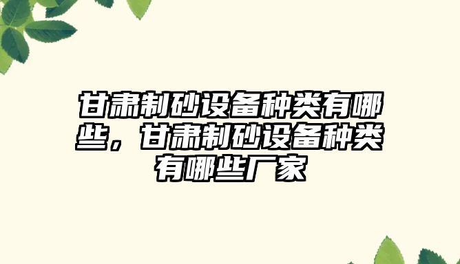 甘肅制砂設備種類有哪些，甘肅制砂設備種類有哪些廠家