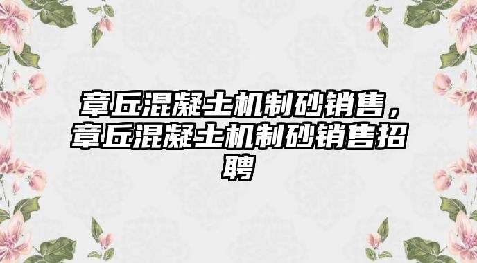 章丘混凝土機(jī)制砂銷售，章丘混凝土機(jī)制砂銷售招聘