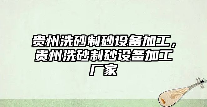 貴州洗砂制砂設備加工，貴州洗砂制砂設備加工廠家