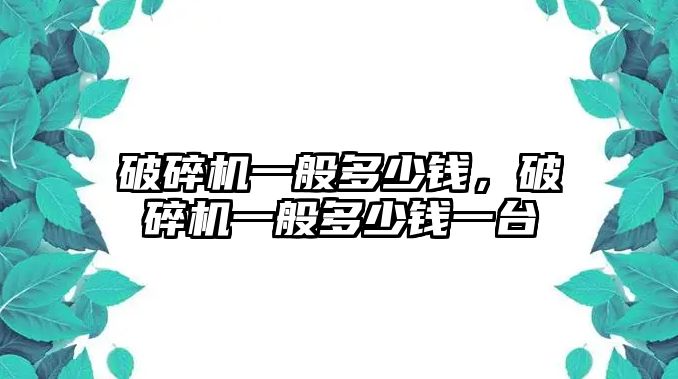 破碎機一般多少錢，破碎機一般多少錢一臺