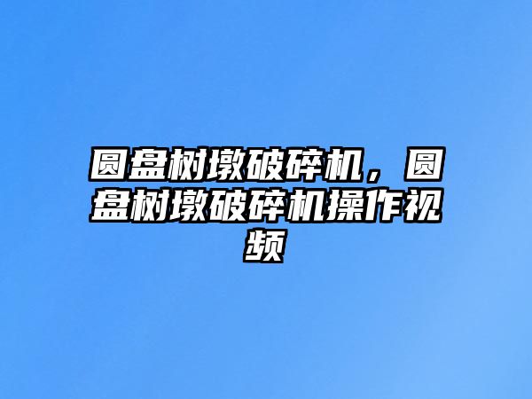 圓盤樹墩破碎機，圓盤樹墩破碎機操作視頻