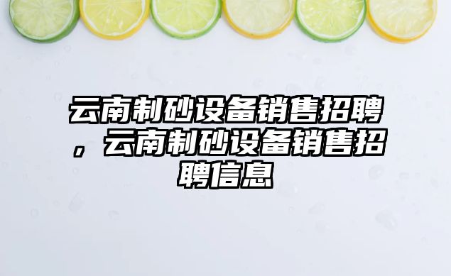 云南制砂設備銷售招聘，云南制砂設備銷售招聘信息