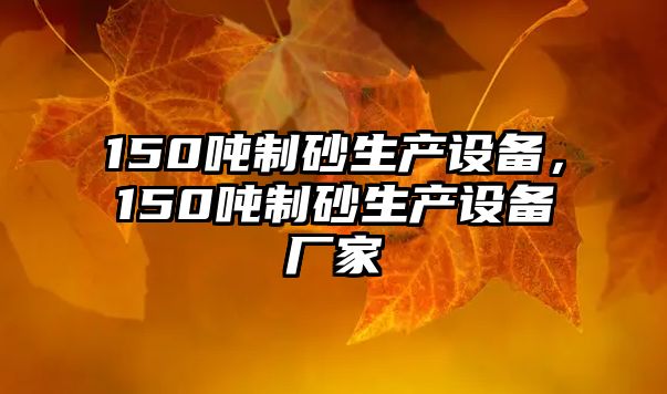 150噸制砂生產設備，150噸制砂生產設備廠家