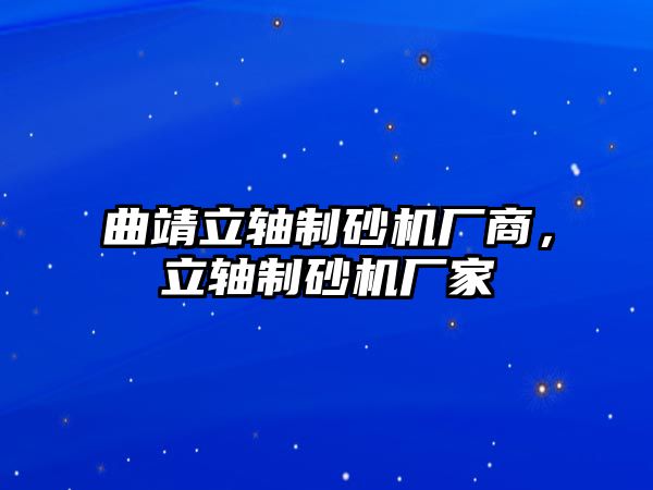 曲靖立軸制砂機廠商，立軸制砂機廠家