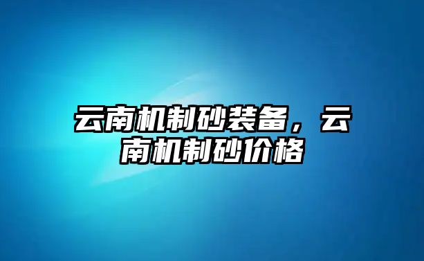 云南機制砂裝備，云南機制砂價格