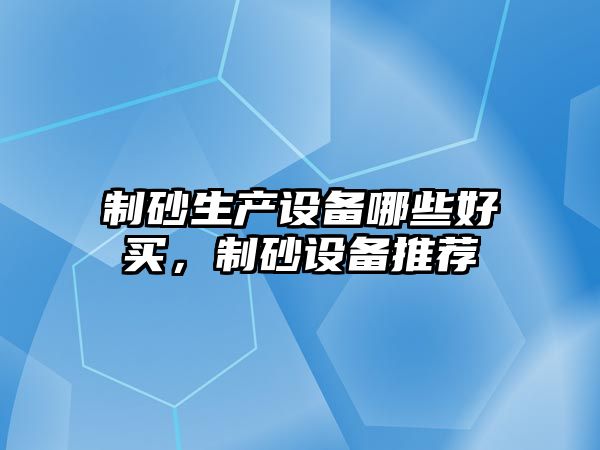 制砂生產設備哪些好買，制砂設備推薦