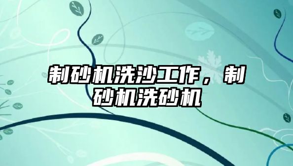 制砂機洗沙工作，制砂機洗砂機