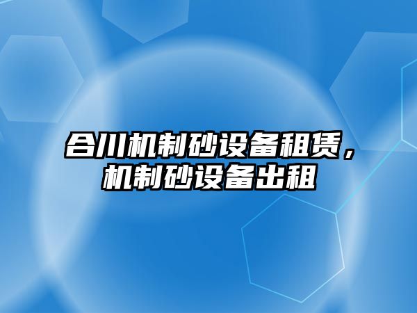 合川機制砂設備租賃，機制砂設備出租