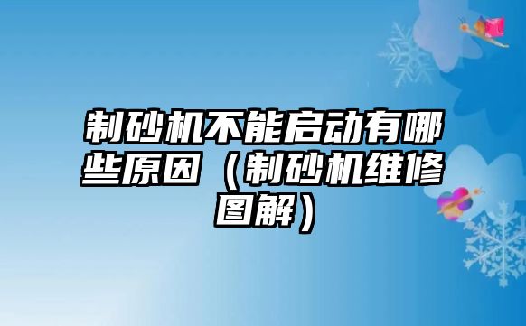 制砂機不能啟動有哪些原因（制砂機維修圖解）