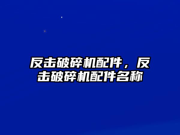 反擊破碎機配件，反擊破碎機配件名稱