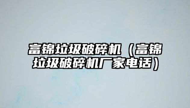 富錦垃圾破碎機（富錦垃圾破碎機廠家電話）