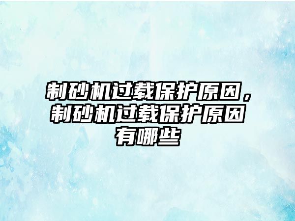 制砂機過載保護原因，制砂機過載保護原因有哪些