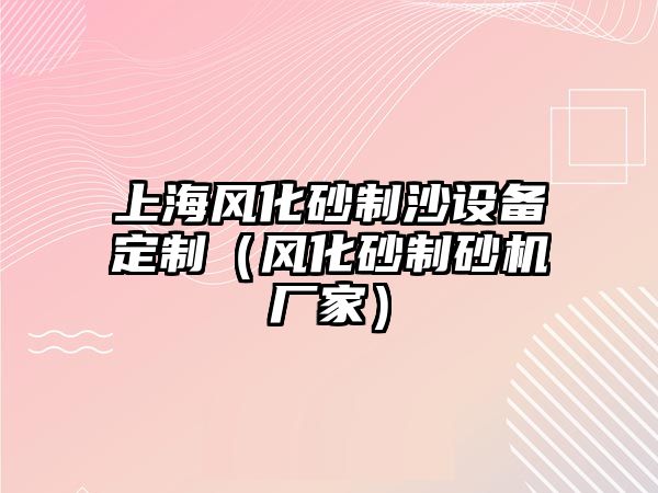 上海風化砂制沙設備定制（風化砂制砂機廠家）