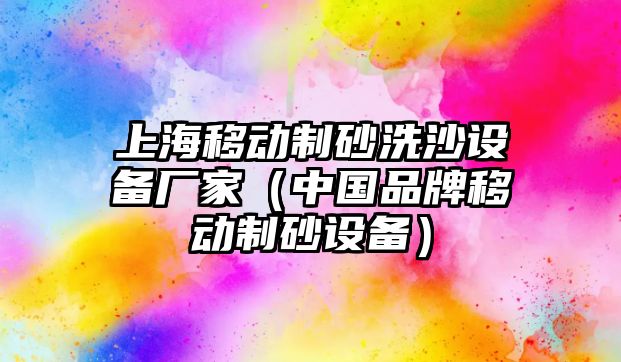 上海移動制砂洗沙設備廠家（中國品牌移動制砂設備）