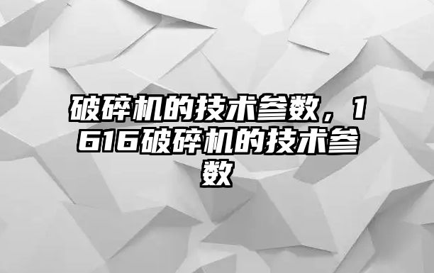 破碎機的技術參數，1616破碎機的技術參數