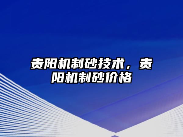 貴陽機制砂技術，貴陽機制砂價格