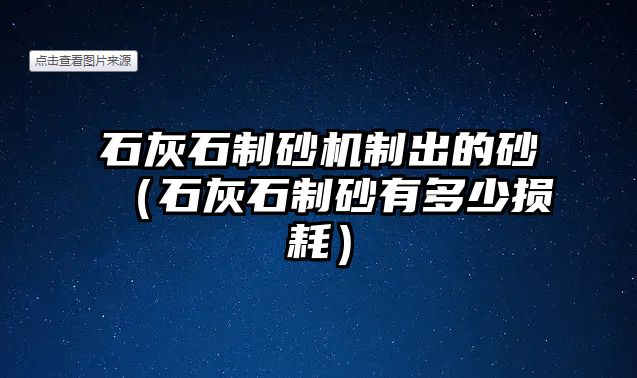 石灰石制砂機制出的砂（石灰石制砂有多少損耗）