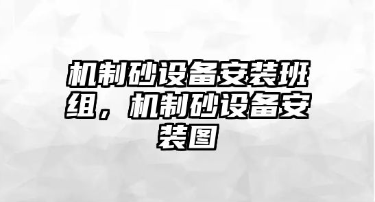 機(jī)制砂設(shè)備安裝班組，機(jī)制砂設(shè)備安裝圖