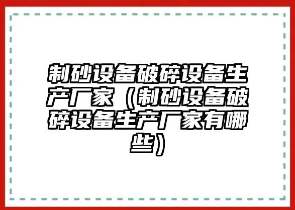 制砂設備破碎設備生產廠家（制砂設備破碎設備生產廠家有哪些）