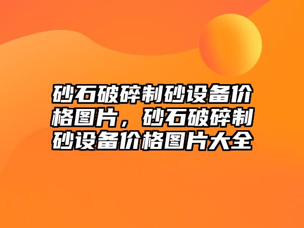 砂石破碎制砂設備價格圖片，砂石破碎制砂設備價格圖片大全