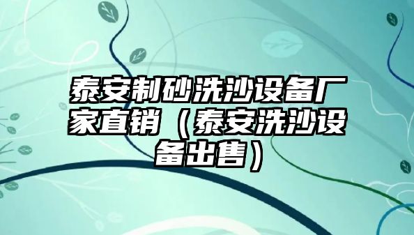 泰安制砂洗沙設備廠家直銷（泰安洗沙設備出售）