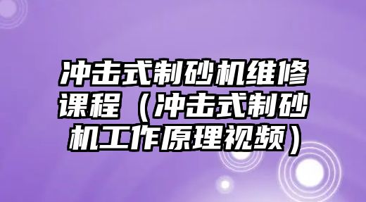 沖擊式制砂機維修課程（沖擊式制砂機工作原理視頻）