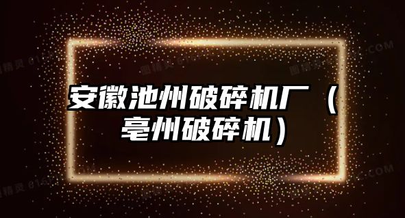 安徽池州破碎機廠（亳州破碎機）