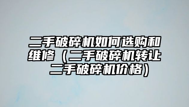 二手破碎機如何選購和維修（二手破碎機轉讓 二手破碎機價格）