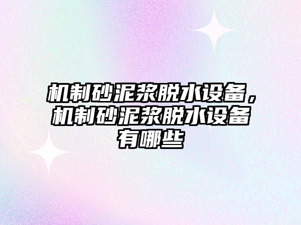 機(jī)制砂泥漿脫水設(shè)備，機(jī)制砂泥漿脫水設(shè)備有哪些