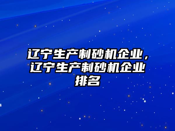 遼寧生產制砂機企業，遼寧生產制砂機企業排名