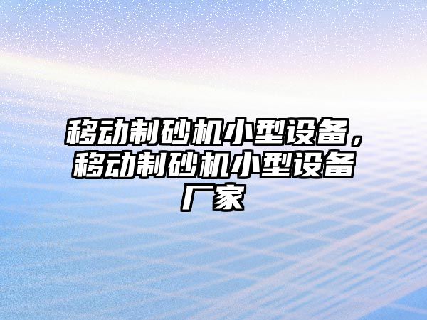 移動制砂機小型設備，移動制砂機小型設備廠家