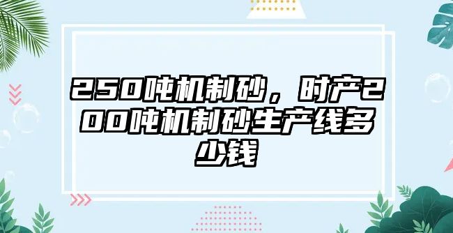 250噸機制砂，時產200噸機制砂生產線多少錢