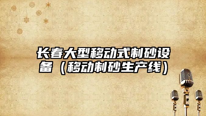 長春大型移動式制砂設備（移動制砂生產線）