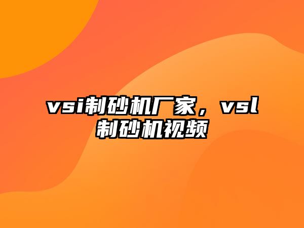 vsi制砂機廠家，vsl制砂機視頻